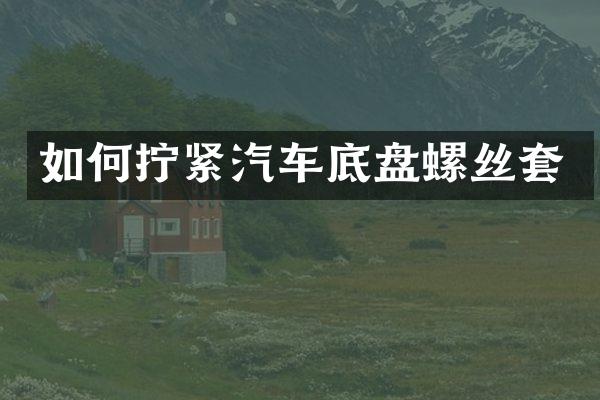 如何拧紧汽车底盘螺丝套