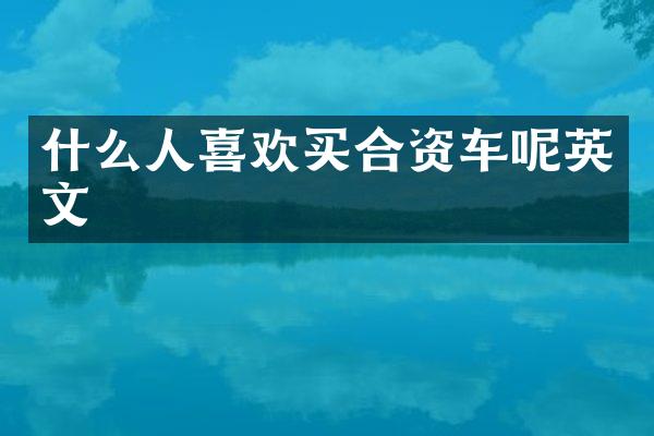 什么人喜欢买合资车呢英文