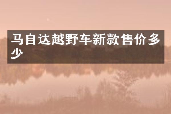 马自达越野车新款售价多少