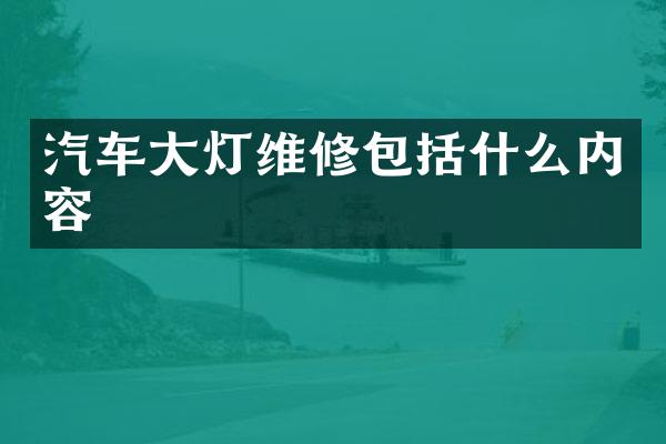 汽车大灯维修包括什么内容