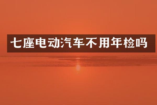七座电动汽车不用年检吗