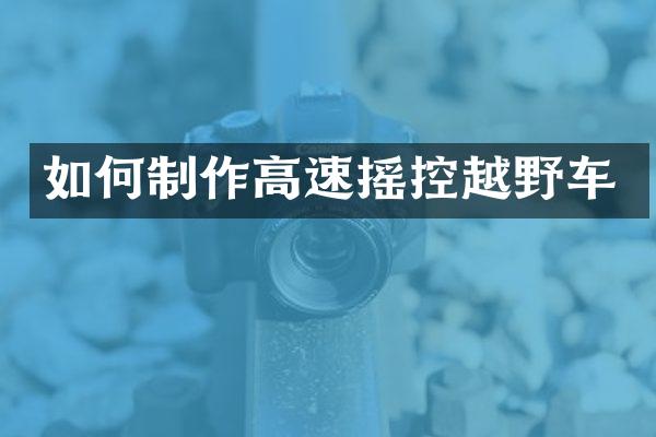如何制作高速摇控越野车