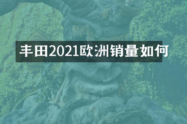 丰田2021欧洲销量如何
