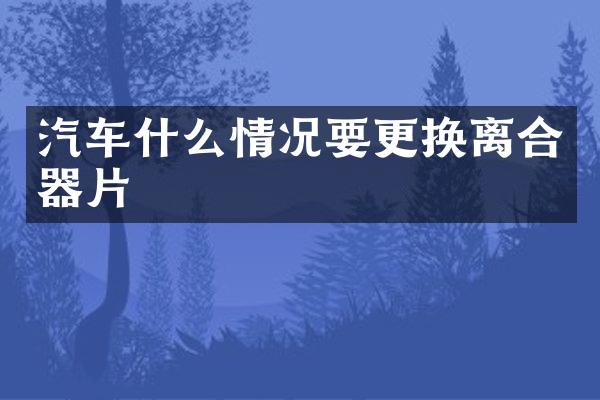 汽车什么情况要更换离合器片