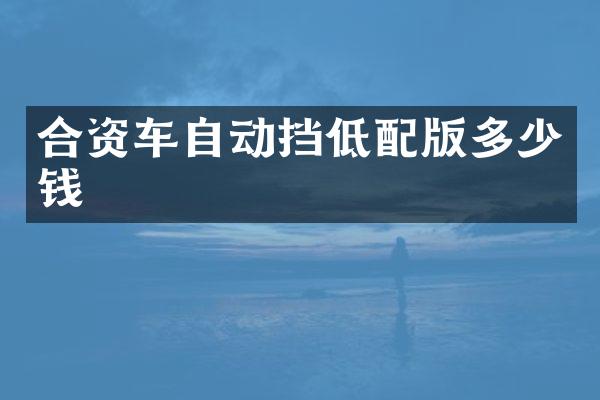 合资车自动挡低配版多少钱