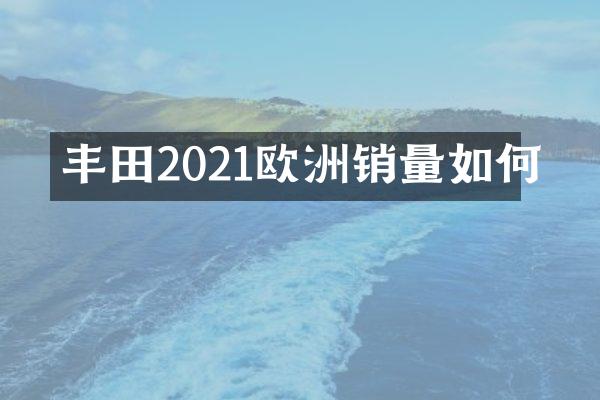 丰田2021欧洲销量如何