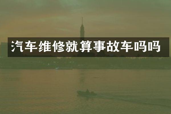 汽车维修就算事故车吗吗