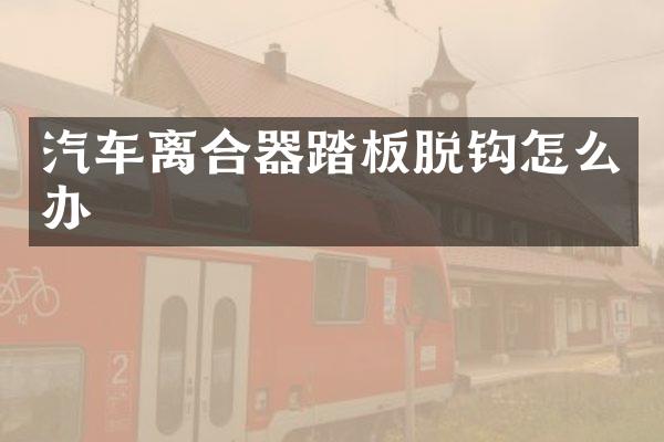 汽车离合器踏板脱钩怎么办