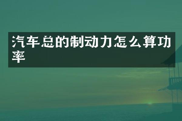 汽车总的制动力怎么算功率