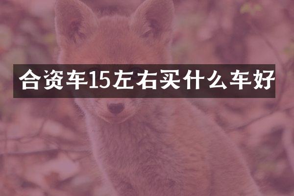 合资车15左右车好