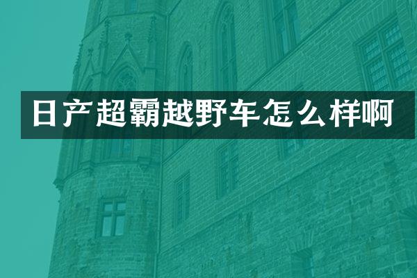 日产超霸越野车怎么样啊