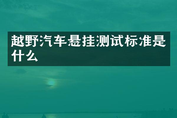 越野汽车悬挂测试标准是什么