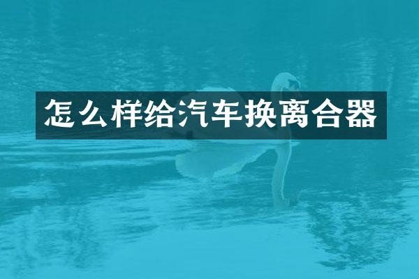 怎么样给汽车换离合器