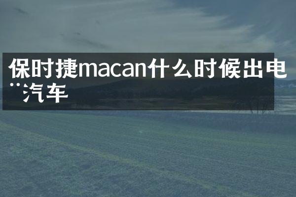 保时捷macan什么时候出电动汽车