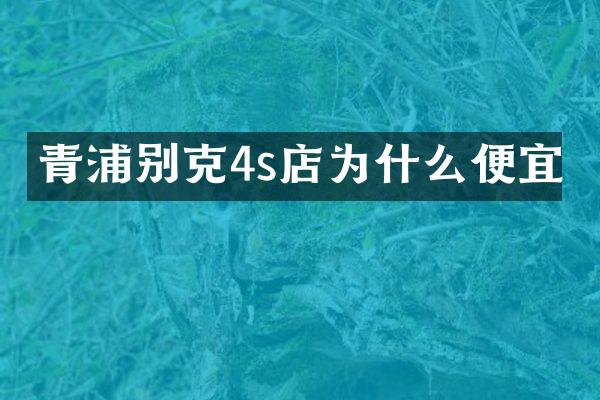 青浦别克4s店为什么便宜