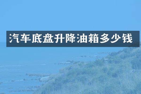 汽车底盘升降油箱多少钱