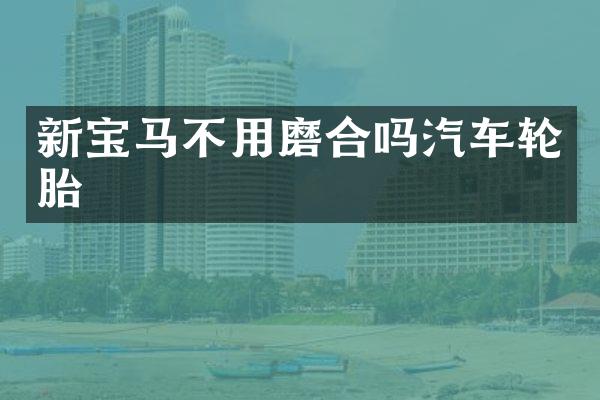 新宝马不用磨合吗汽车轮胎