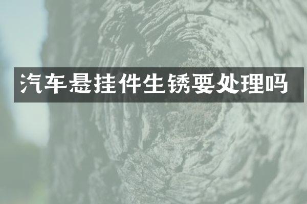汽车悬挂件生锈要处理吗