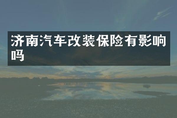 济南汽车改装保险有影响吗