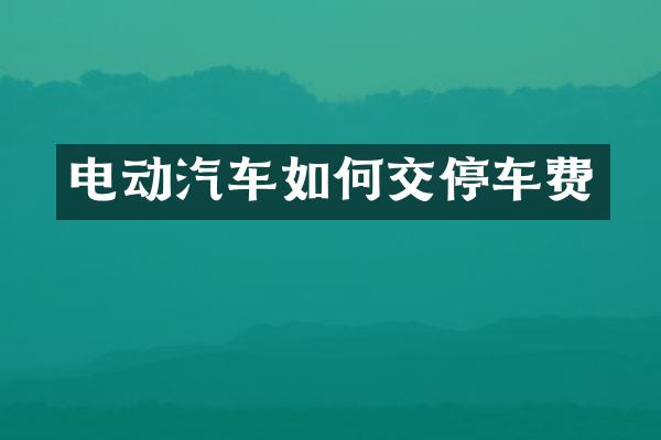 电动汽车如何交停车费