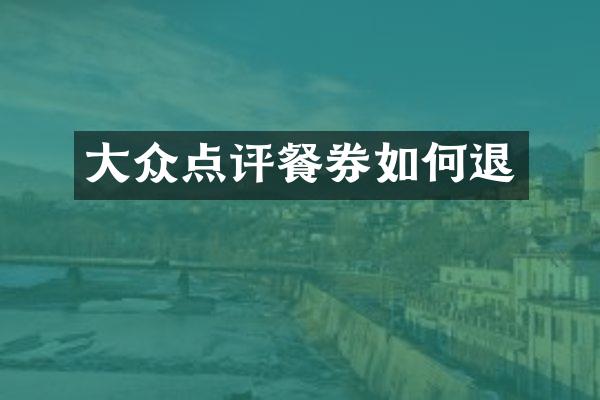 大众点评餐券如何退