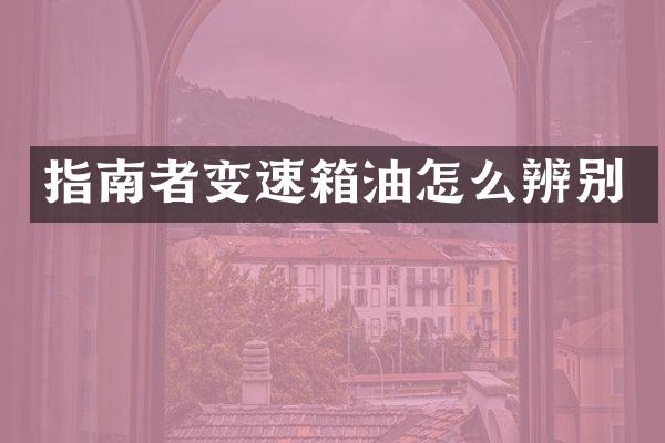 指南者变速箱油怎么辨别