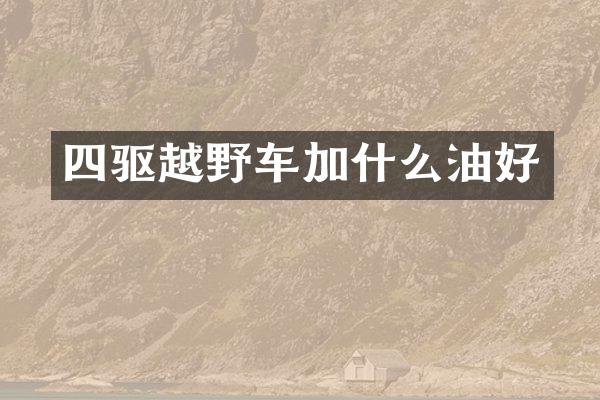 四驱越野车加什么油好