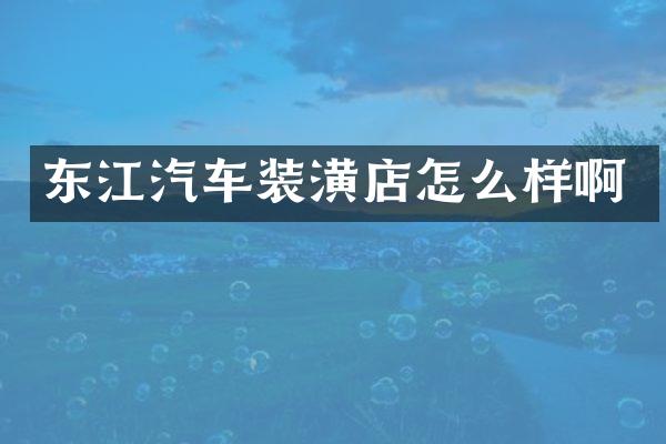 东江汽车装潢店怎么样啊
