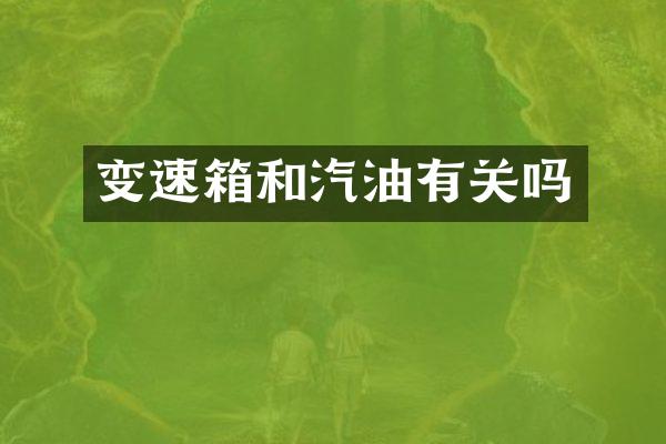 变速箱和汽油有关吗