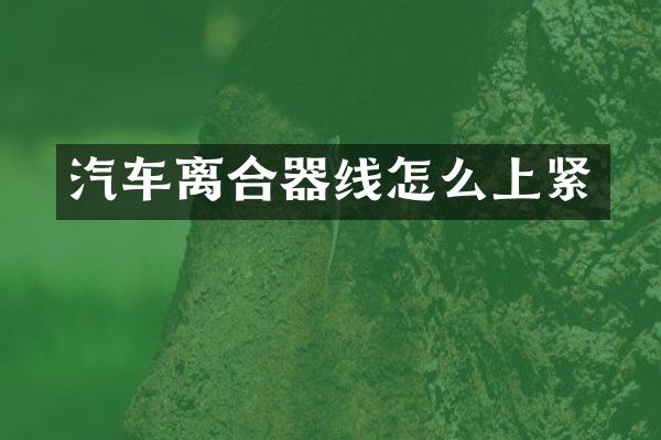 汽车离合器线怎么上紧