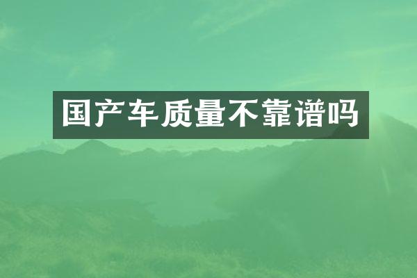 国产车质量不靠谱吗