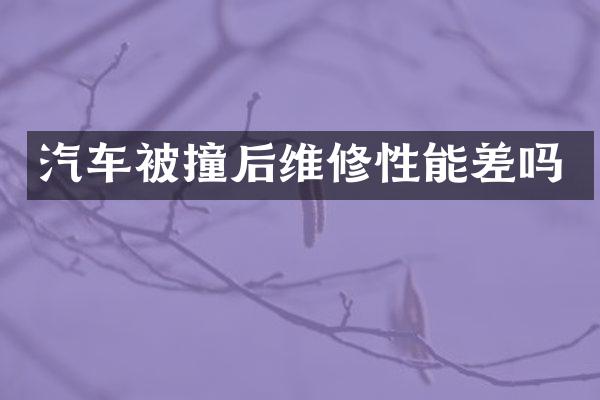 汽车被撞后维修性能差吗