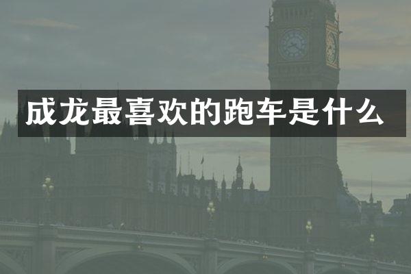 成龙最喜欢的跑车是什么