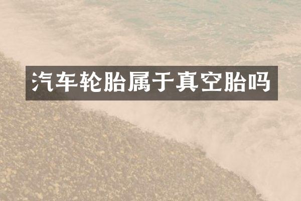 汽车轮胎属于真空胎吗