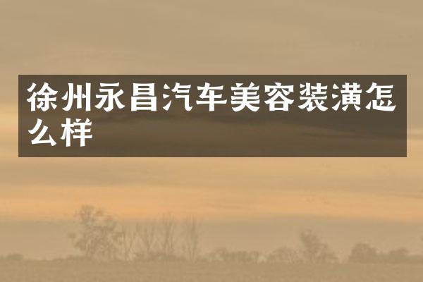 徐州永昌汽车美容装潢怎么样