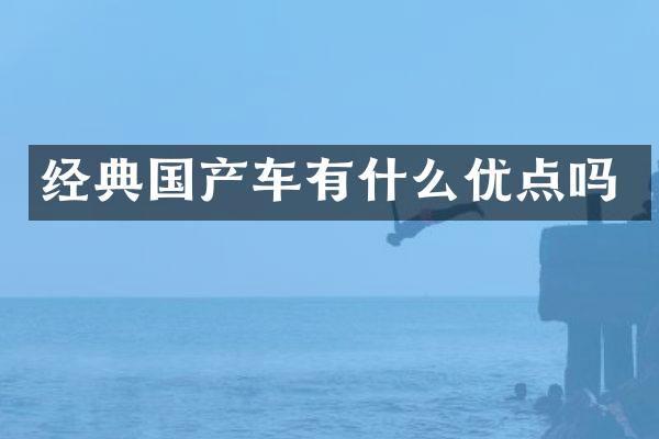 经典国产车有什么优点吗