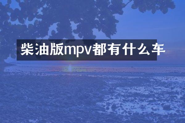 柴油版mpv都有什么车