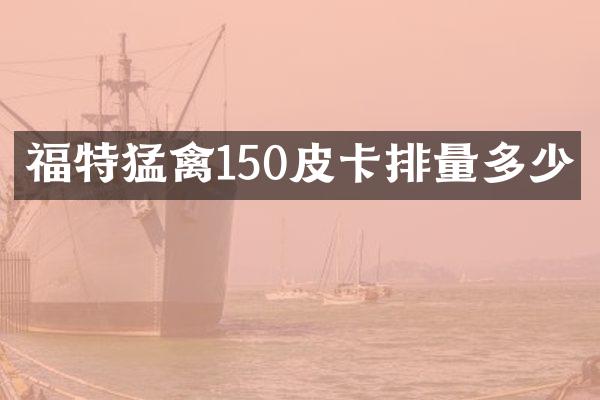 福特猛禽150皮卡排量多少