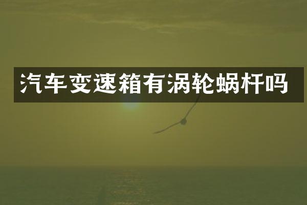 汽车变速箱有涡轮蜗杆吗