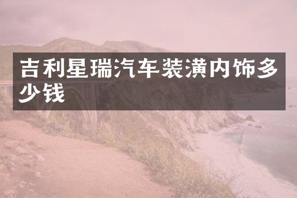 吉利星瑞汽车装潢内饰多少钱