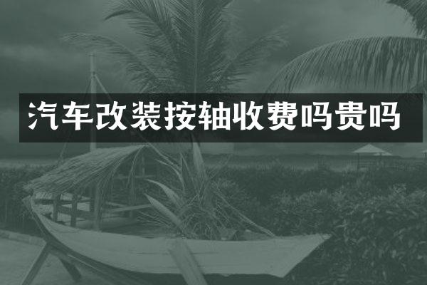 汽车改装按轴收费吗贵吗