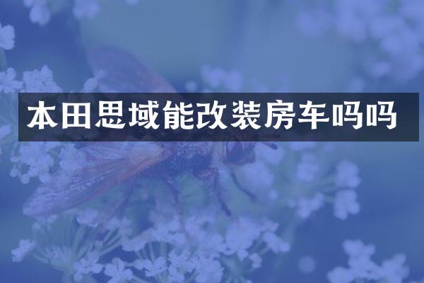 本田思域能改装房车吗吗