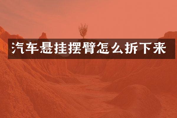 汽车悬挂摆臂怎么拆下来