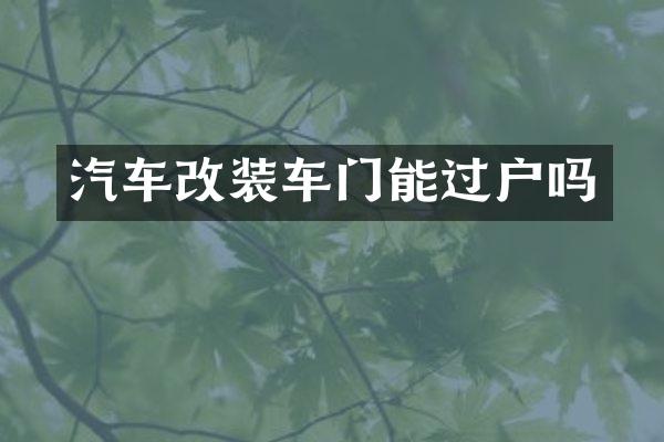 汽车改装车门能过户吗