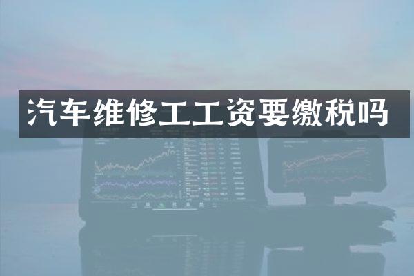 汽车维修工工资要缴税吗