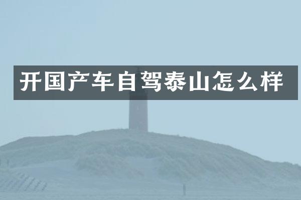 开国产车自驾泰山怎么样