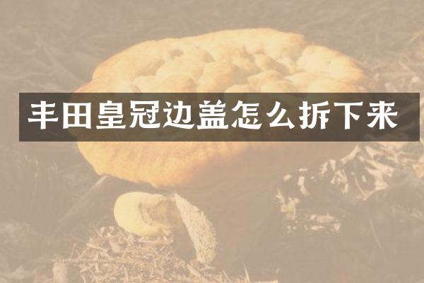 丰田皇冠边盖怎么拆下来