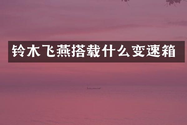 铃木飞燕搭载什么变速箱