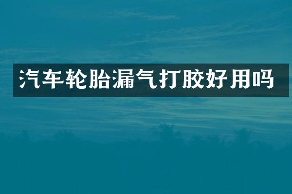 汽车轮胎漏气打胶好用吗