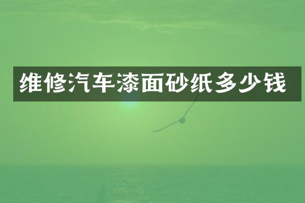 维修汽车漆面砂纸多少钱